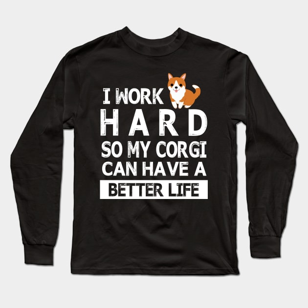 I Work Hard So My Corgi Dog Can Have A Better Life Happy Mommy Daddy Brother Sister Son Daughter Long Sleeve T-Shirt by Cowan79